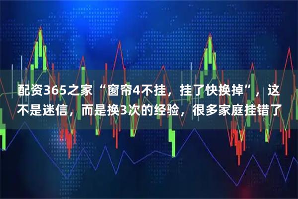 配资365之家 “窗帘4不挂，挂了快换掉”，这不是迷信，而是换3次的经验，很多家庭挂错了