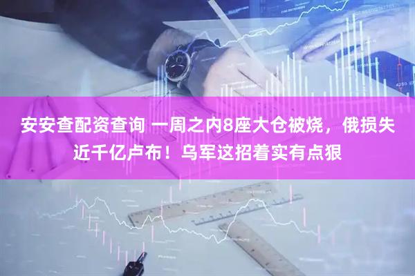 安安查配资查询 一周之内8座大仓被烧，俄损失近千亿卢布！乌军这招着实有点狠